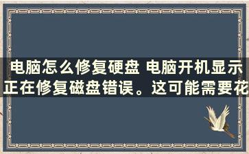 电脑怎么修复硬盘 电脑开机显示正在修复磁盘错误。这可能需要花费一个多小时才能完成。该怎么处理呢